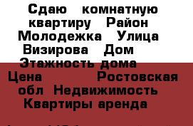 Сдаю 1 комнатную квартиру › Район ­ Молодежка › Улица ­ Визирова › Дом ­ 1 › Этажность дома ­ 5 › Цена ­ 4 500 - Ростовская обл. Недвижимость » Квартиры аренда   